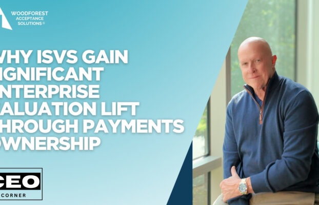 CEO Corner: Why ISVs Gain Significant Enterprise Valuation Lift Through Payments Ownership